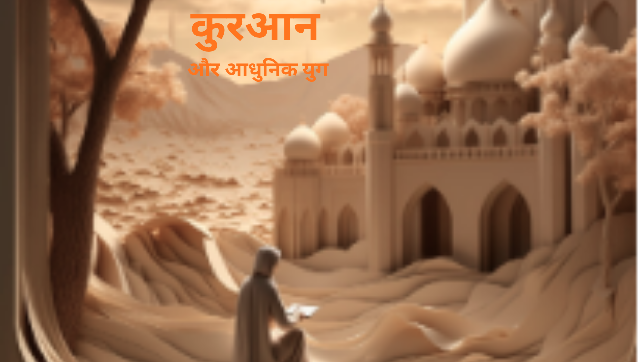 कुरआन और आधुनिक युग: इंसानियत, विज्ञान और जीवन का मार्गदर्शन