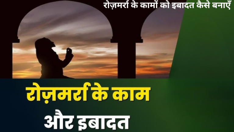 रोज़मर्रा के कामों को इबादत कैसे बनाएँ?